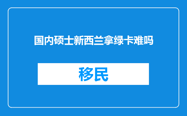 国内硕士新西兰拿绿卡难吗