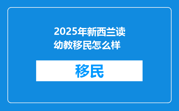 2025年新西兰读幼教移民怎么样