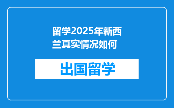 留学2025年新西兰真实情况如何