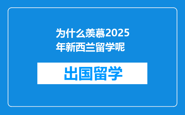 为什么羡慕2025年新西兰留学呢