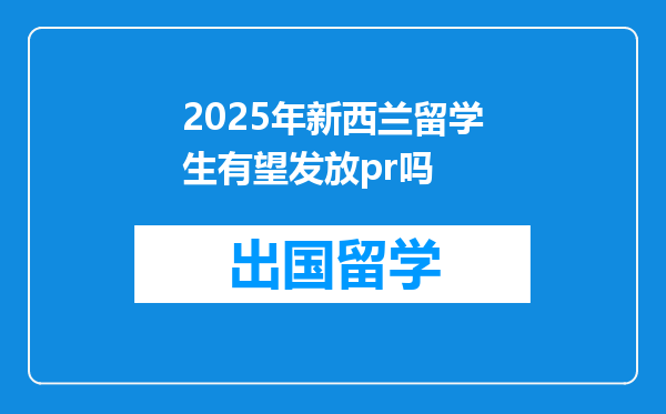 2025年新西兰留学生有望发放pr吗