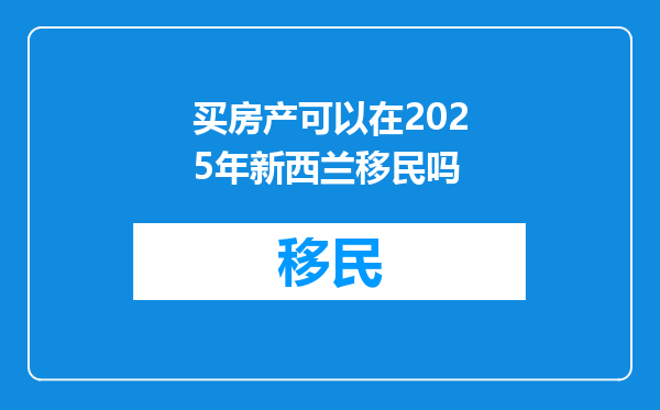 买房产可以在2025年新西兰移民吗