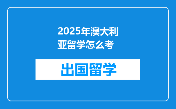 2025年澳大利亚留学怎么考