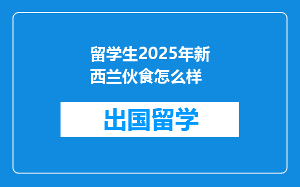 留学生2025年新西兰伙食怎么样