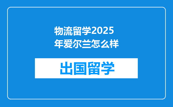 物流留学2025年爱尔兰怎么样