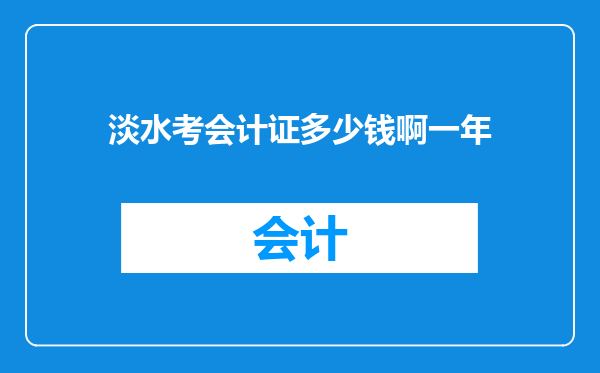 淡水考会计证多少钱啊一年
