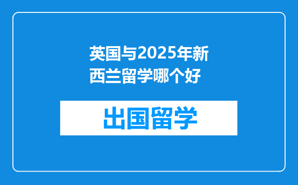 英国与2025年新西兰留学哪个好