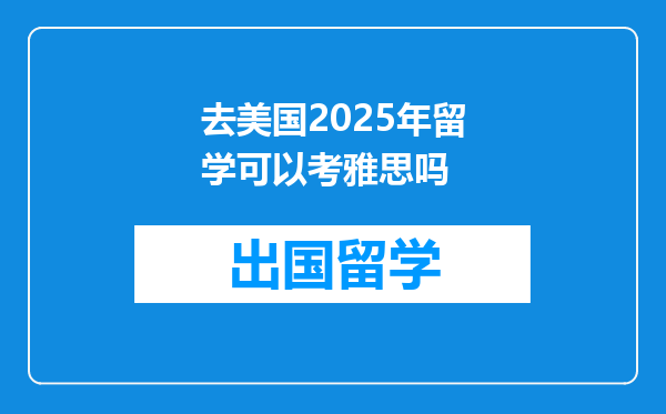 去美国2025年留学可以考雅思吗