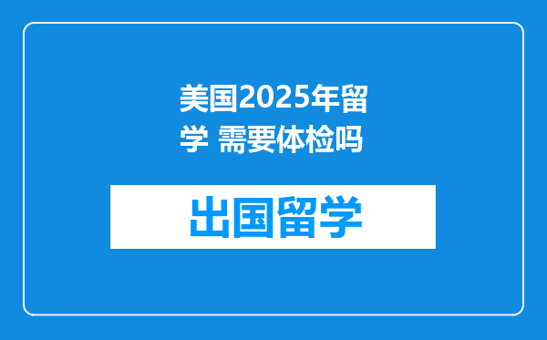 美国2025年留学 需要体检吗