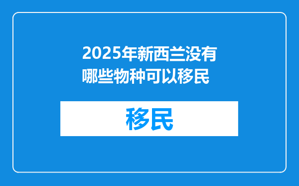 2025年新西兰没有哪些物种可以移民