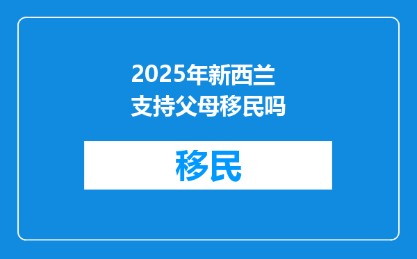 2025年新西兰支持父母移民吗