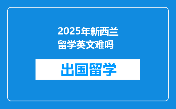 2025年新西兰留学英文难吗