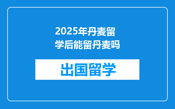 2025年丹麦留学后能留丹麦吗