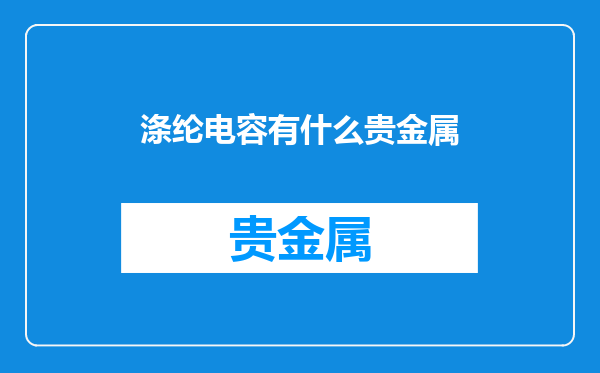 涤纶电容有什么贵金属