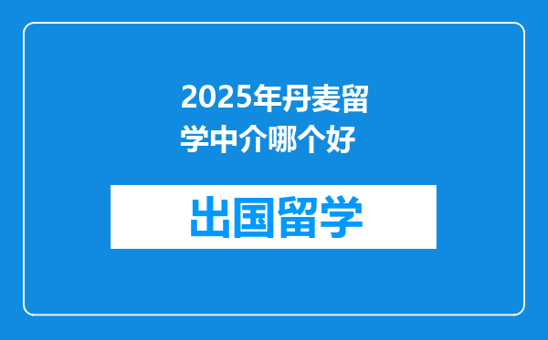 2025年丹麦留学中介哪个好