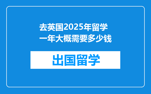 去英国2025年留学一年大概需要多少钱