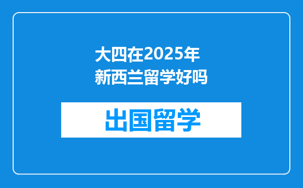 大四在2025年新西兰留学好吗