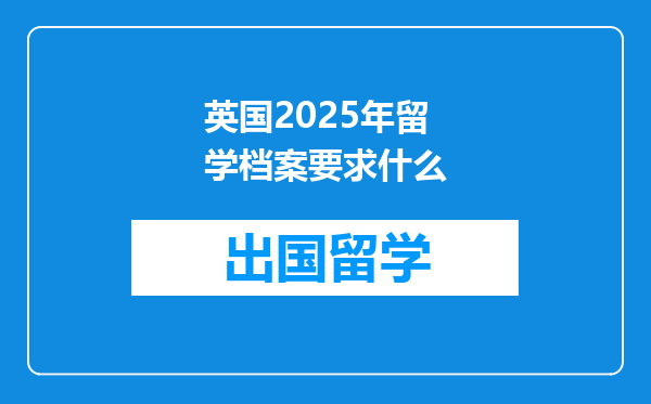 英国2025年留学档案要求什么