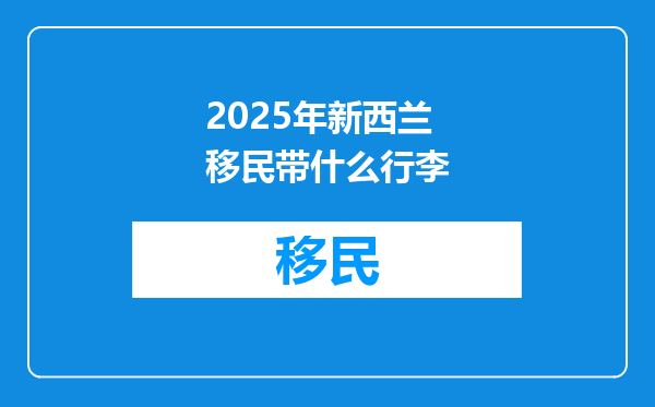 2025年新西兰移民带什么行李