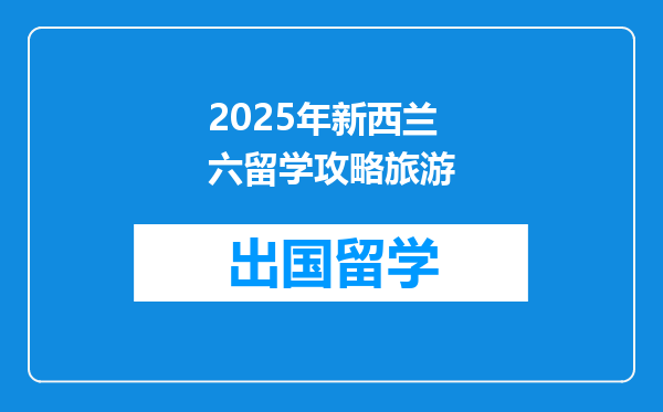 2025年新西兰六留学攻略旅游