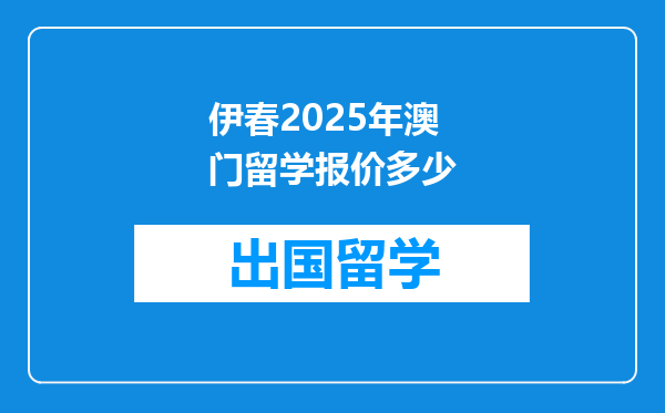 伊春2025年澳门留学报价多少