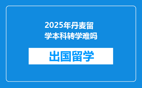 2025年丹麦留学本科转学难吗