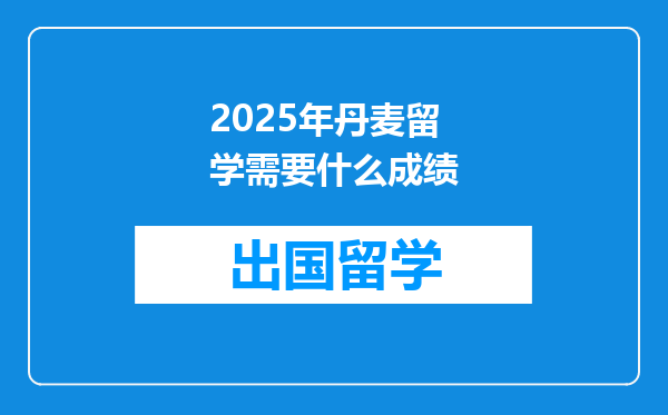 2025年丹麦留学需要什么成绩
