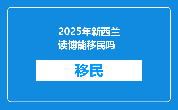 2025年新西兰读博能移民吗