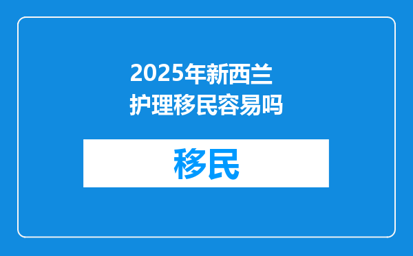 2025年新西兰护理移民容易吗