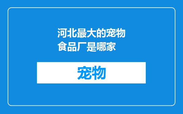 河北最大的宠物食品厂是哪家