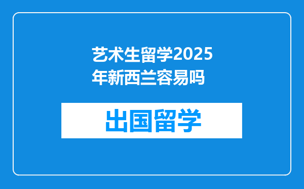 艺术生留学2025年新西兰容易吗