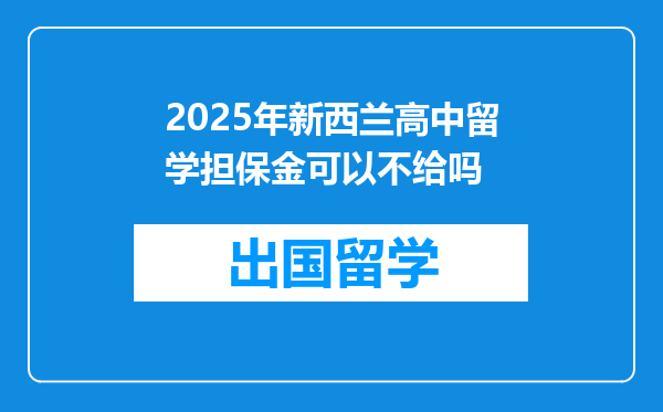 2025年新西兰高中留学担保金可以不给吗