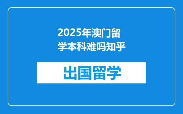 2025年澳门留学本科难吗知乎