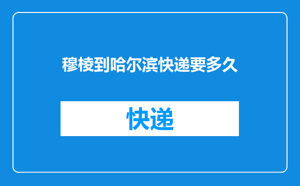 穆棱到哈尔滨快递要多久