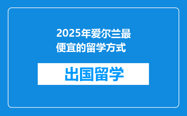 2025年爱尔兰最便宜的留学方式