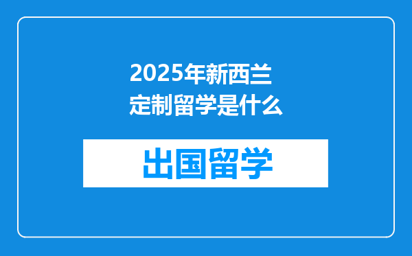 2025年新西兰定制留学是什么