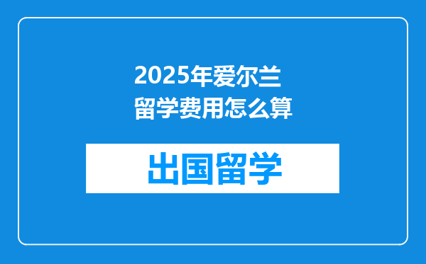 2025年爱尔兰留学费用怎么算