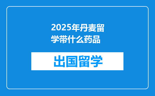 2025年丹麦留学带什么药品