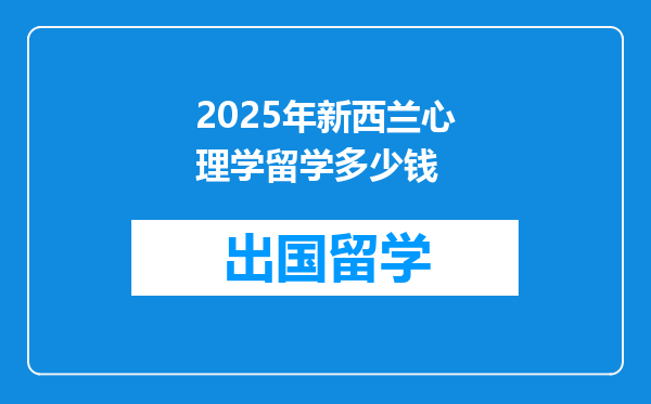 2025年新西兰心理学留学多少钱