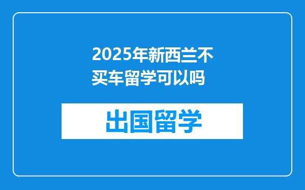 2025年新西兰不买车留学可以吗