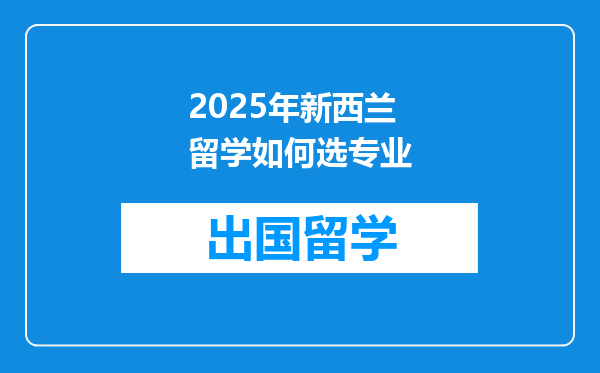 2025年新西兰留学如何选专业