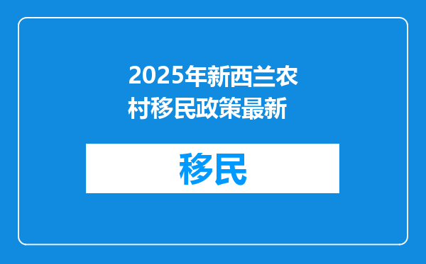 2025年新西兰农村移民政策最新