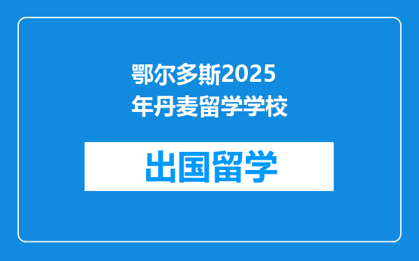 鄂尔多斯2025年丹麦留学学校