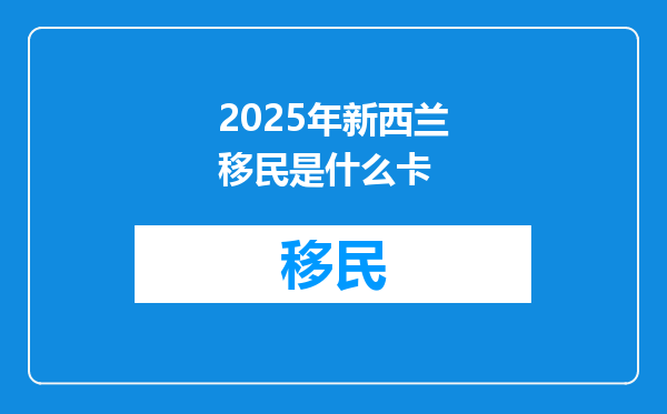 2025年新西兰移民是什么卡