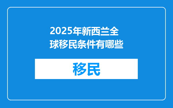 2025年新西兰全球移民条件有哪些