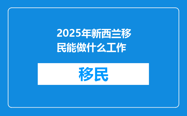 2025年新西兰移民能做什么工作