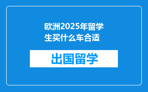 欧洲2025年留学生买什么车合适