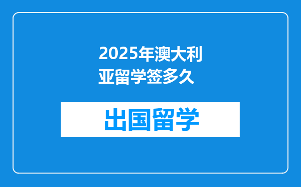 2025年澳大利亚留学签多久