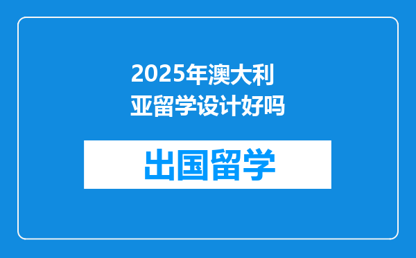 2025年澳大利亚留学设计好吗