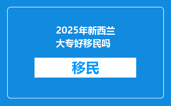 2025年新西兰大专好移民吗